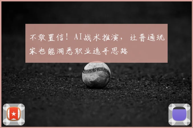 不敢置信!AI战术推演,让普通玩家也能洞悉职业选手思路