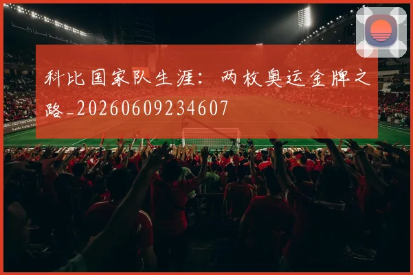 科比国家队生涯：两枚奥运金牌之路_20260609234607