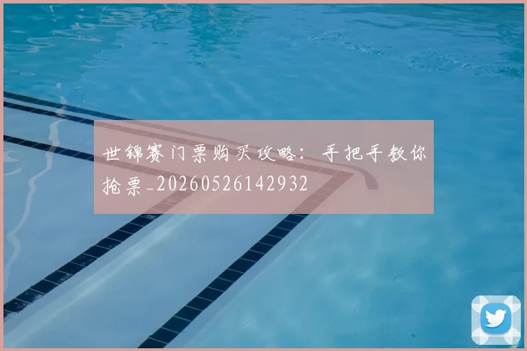 世锦赛门票购买攻略:手把手教你抢票_20260526142932