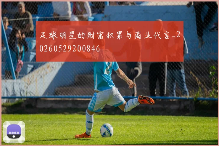 足球明星的财富积累与商业代言_20260529200846