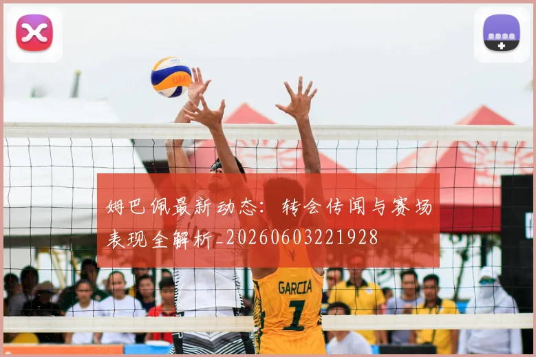 姆巴佩最新动态：转会传闻与赛场表现全解析_20260603221928