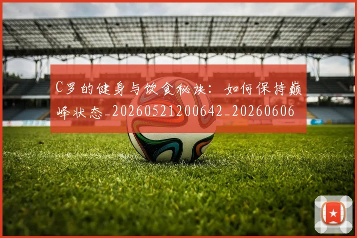 C罗的健身与饮食秘诀:如何保持巅峰状态_20260521200642_20260606165408