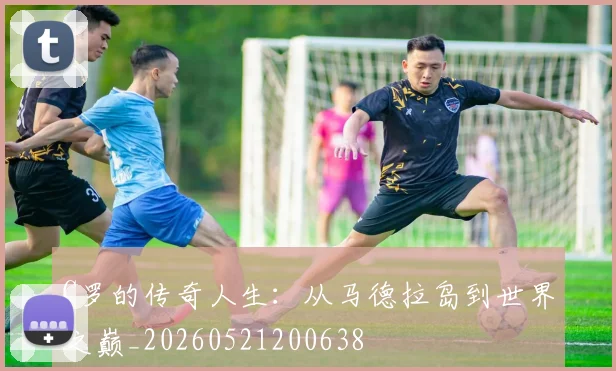 C罗的传奇人生:从马德拉岛到世界之巅_20260521200638