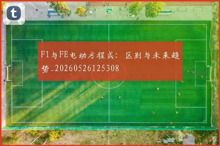 F1与FE电动方程式:区别与未来趋势_20260526125308