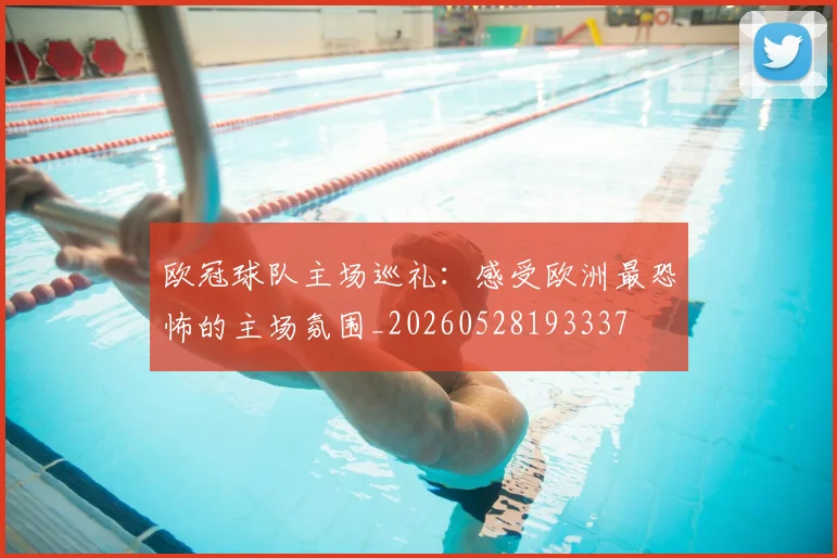 欧冠球队主场巡礼:感受欧洲最恐怖的主场氛围_20260528193337