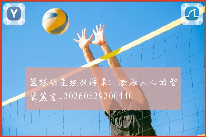 篮球明星经典语录：激励人心的智慧箴言_20260529200440