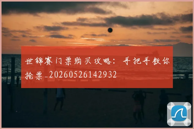 世锦赛门票购买攻略:手把手教你抢票_20260526142932