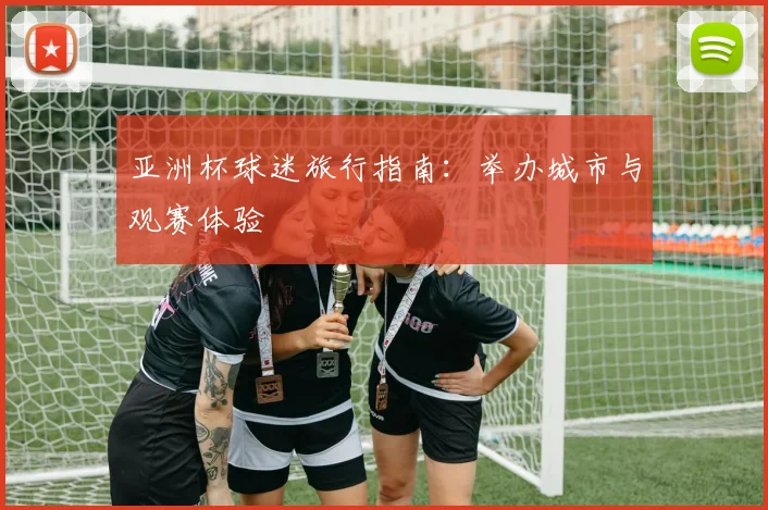 亚洲杯球迷旅行指南:举办城市与观赛体验