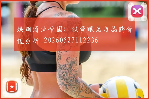 姚明商业帝国：投资眼光与品牌价值分析_20260527112236